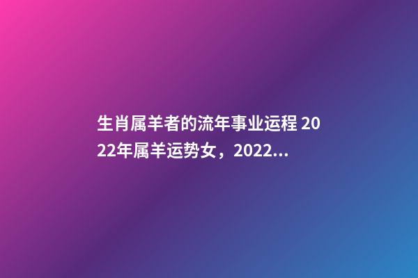 生肖属羊者的流年事业运程 2022年属羊运势女，2022年属羊女事业运-第1张-观点-玄机派